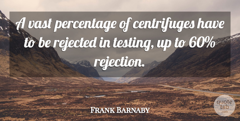 Frank Barnaby Quote About Percentage, Rejected, Vast: A Vast Percentage Of Centrifuges...
