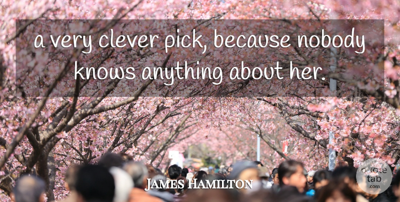 James Hamilton Quote About Clever, Cleverness, Knows, Nobody: A Very Clever Pick Because...