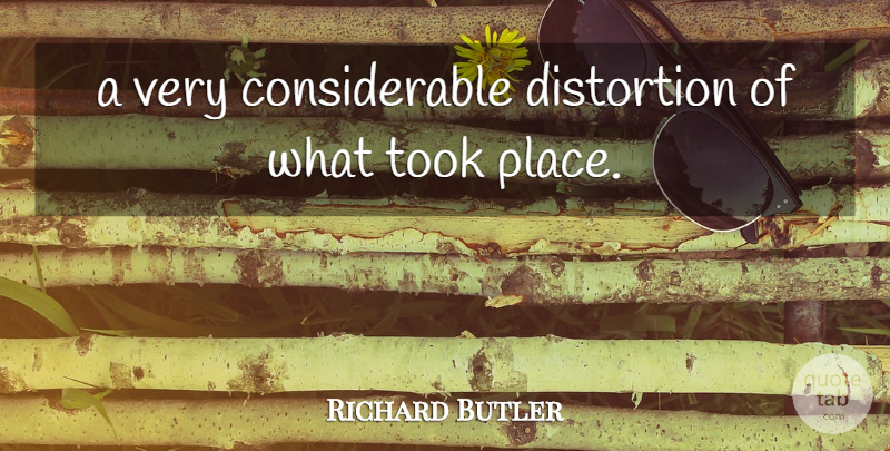 Richard Butler Quote About Took: A Very Considerable Distortion Of...