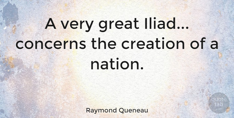 Raymond Queneau Quote About Rehabilitation, Iliad, Creation: A Very Great Iliad Concerns...