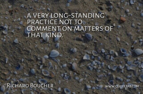 Richard Boucher Quote About Comment, Matters, Practice: A Very Long Standing Practice...