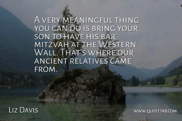 Liz Davis Quote About Ancient, Bar, Bring, Came, Meaningful: A Very Meaningful Thing You...
