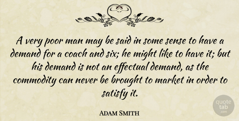 Adam Smith Quote About Men, Order, Demand: A Very Poor Man May...