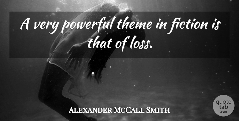 Alexander McCall Smith Quote About Powerful, Loss, Fiction: A Very Powerful Theme In...