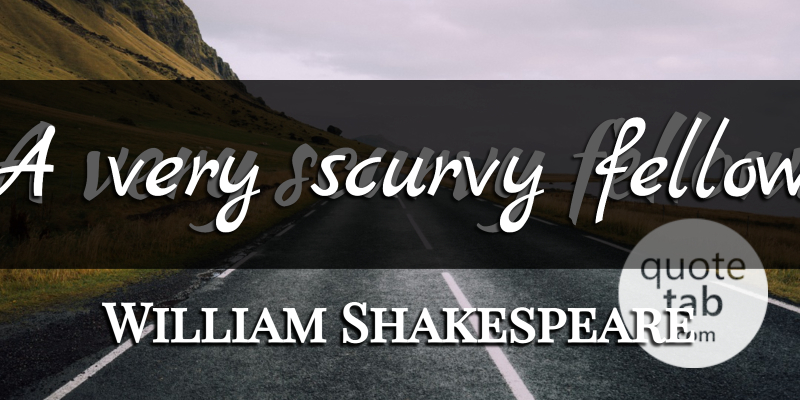 William Shakespeare Quote About Sassy, Fellows: A Very Scurvy Fellow...