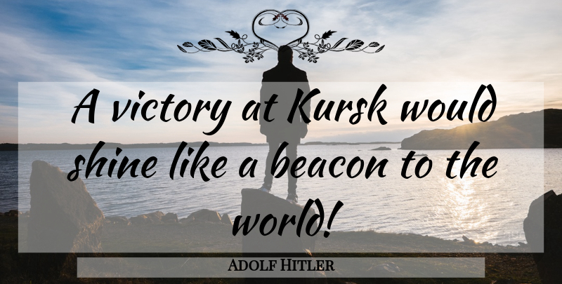 Adolf Hitler Quote About War, Shining, Victory: A Victory At Kursk Would...