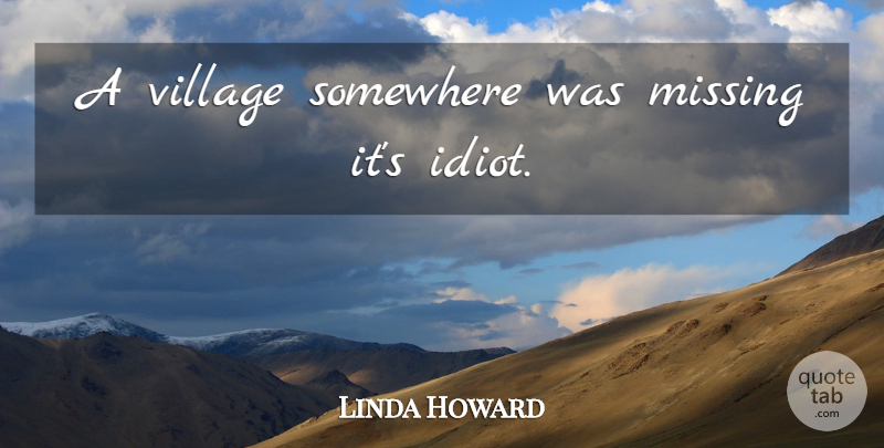 Linda Howard Quote About Missing, Village, Idiot: A Village Somewhere Was Missing...