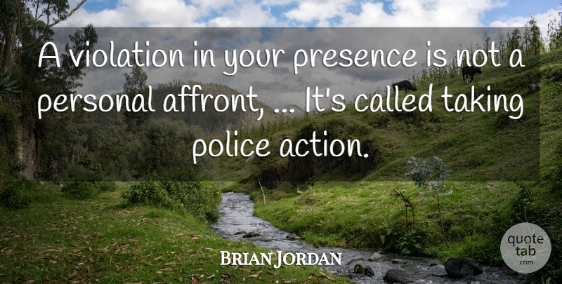 Brian Jordan Quote About Action, Personal, Police, Presence, Taking: A Violation In Your Presence...