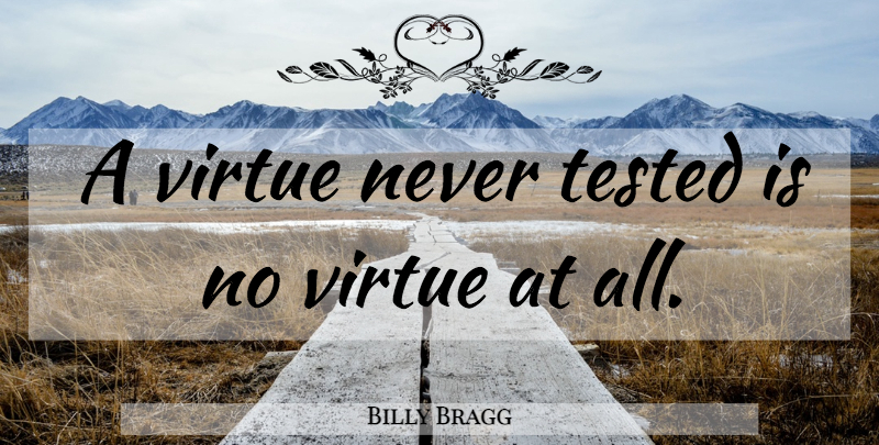 Billy Bragg Quote About Virtue, Tested: A Virtue Never Tested Is...