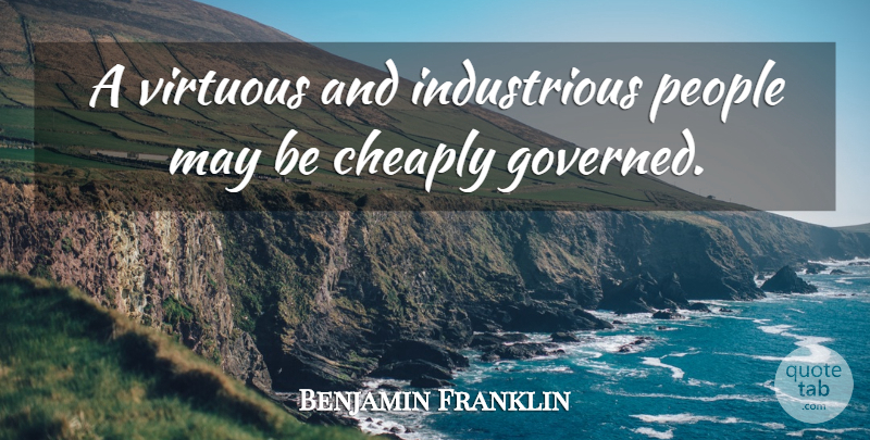 Benjamin Franklin Quote About People, May, Virtuous: A Virtuous And Industrious People...
