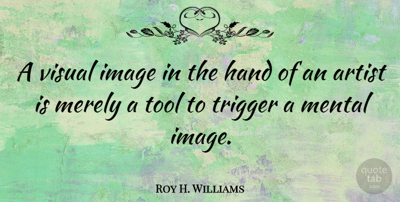 Roy H. Williams Quote About Artist, Hands, Tools: A Visual Image In The...