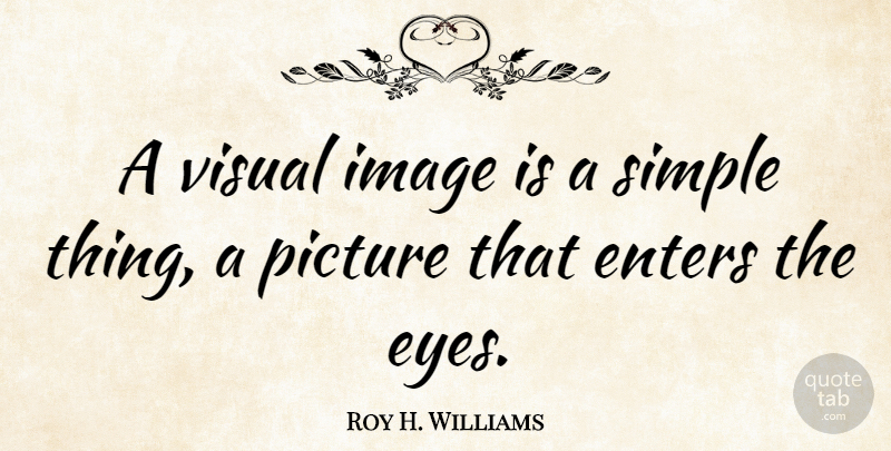 Roy H. Williams Quote About Eye, Simple, Visuals: A Visual Image Is A...