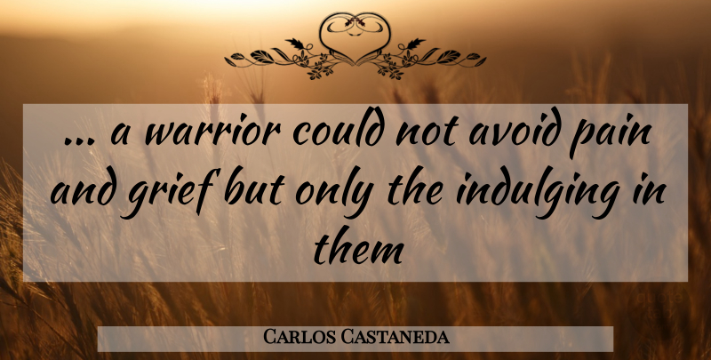 Carlos Castaneda Quote About Pain, Grief, Warrior: A Warrior Could Not Avoid...