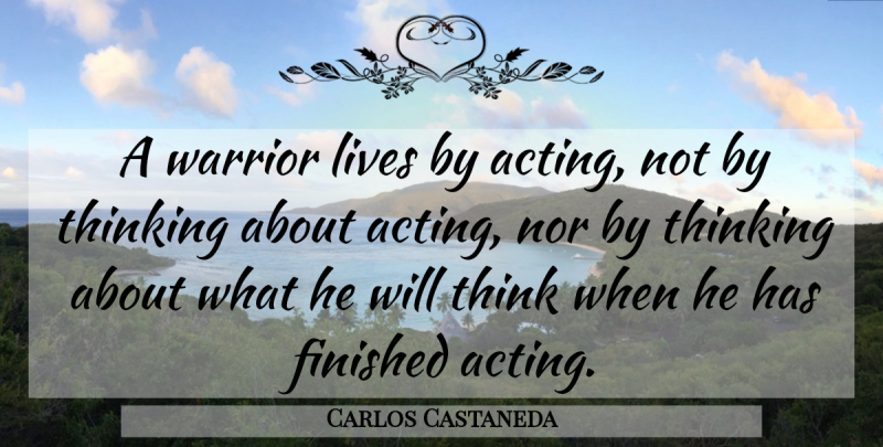 Carlos Castaneda Quote About Warrior, Thinking, Acting: A Warrior Lives By Acting...