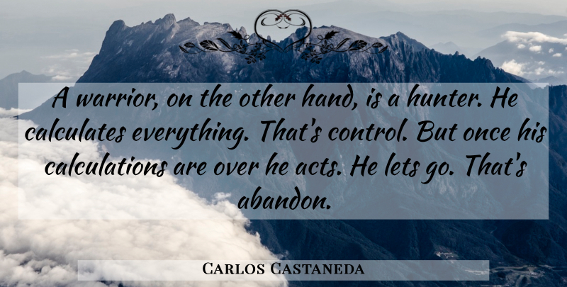 Carlos Castaneda Quote About Letting Go, Warrior, Hands: A Warrior On The Other...