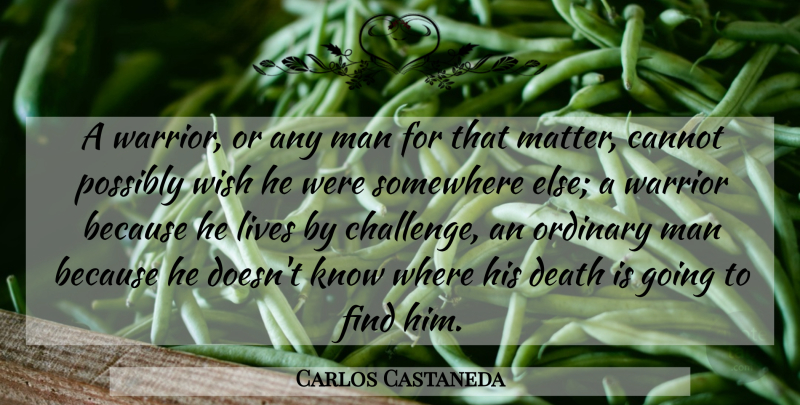 Carlos Castaneda Quote About Warrior, Men, Somewhere Else: A Warrior Or Any Man...