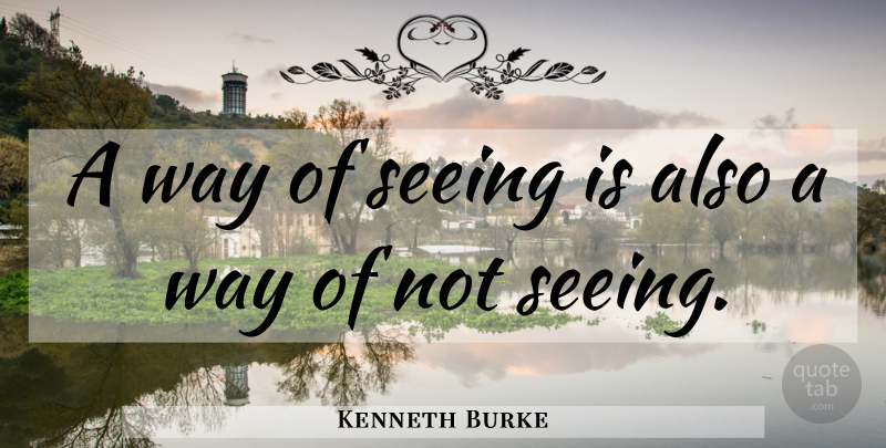 Kenneth Burke Quote About Way, Seeing: A Way Of Seeing Is...