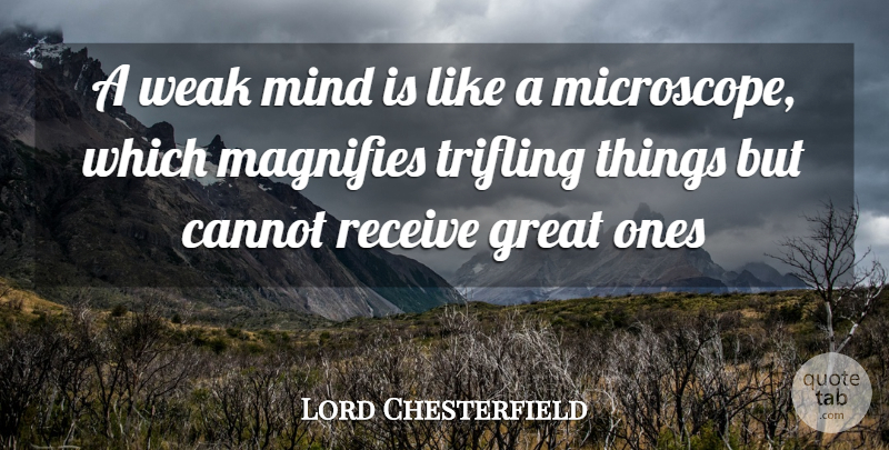 Lord Chesterfield Quote About Cannot, Great, Mind, Receive, Weak: A Weak Mind Is Like...
