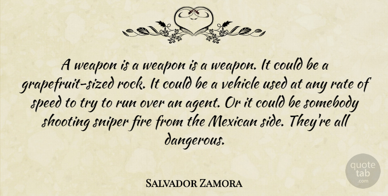 Salvador Zamora Quote About Fire, Mexican, Rate, Run, Shooting: A Weapon Is A Weapon...