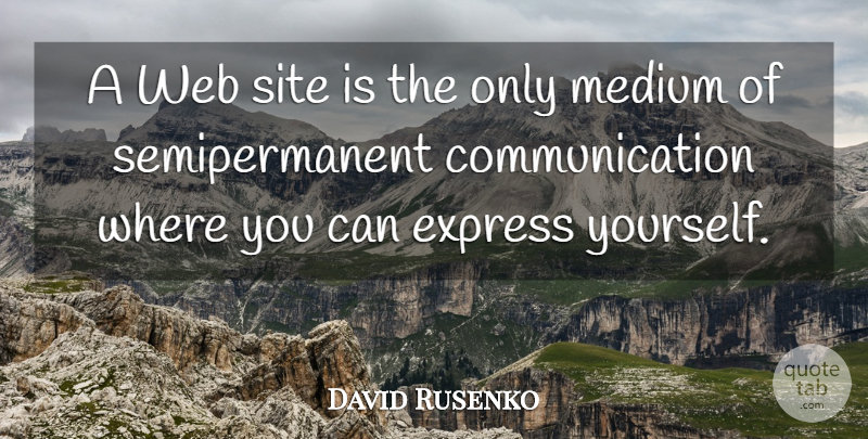 David Rusenko Quote About Communication, Express Yourself, Site: A Web Site Is The...
