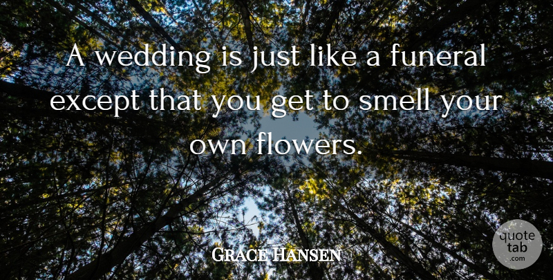 Grace Hansen Quote About American Musician, Except, Funeral, Smell, Wedding: A Wedding Is Just Like...