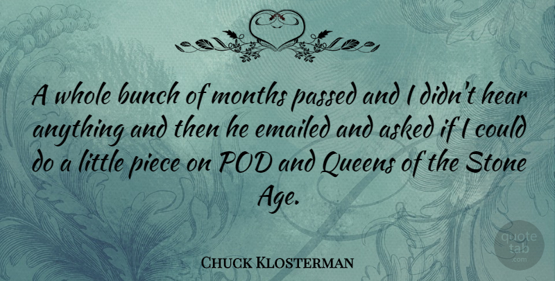 Chuck Klosterman Quote About Age, Asked, Bunch, Emailed, Months: A Whole Bunch Of Months...