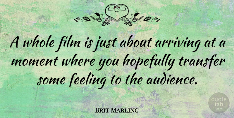 Brit Marling Quote About Feelings, Arriving, Film: A Whole Film Is Just...
