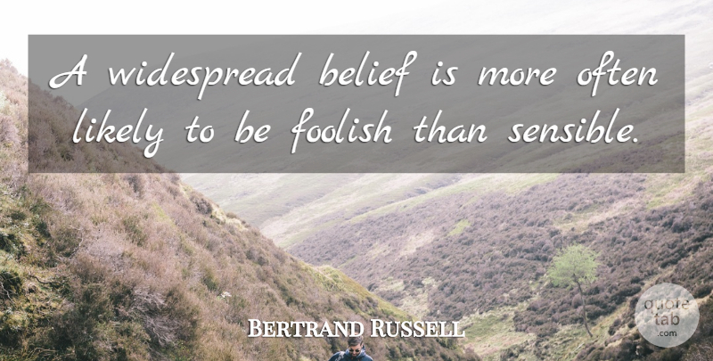 Bertrand Russell Quote About Belief, Foolish, Sensible: A Widespread Belief Is More...