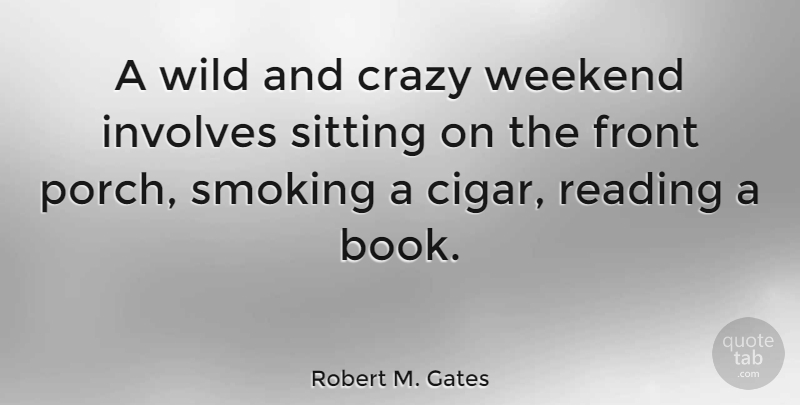 Robert M. Gates Quote About Crazy, Book, Reading: A Wild And Crazy Weekend...