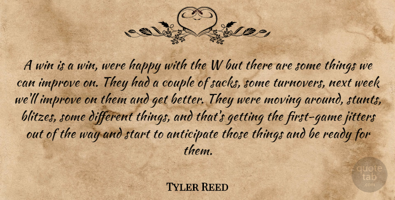Tyler Reed Quote About Anticipate, Couple, Happy, Improve, Moving: A Win Is A Win...