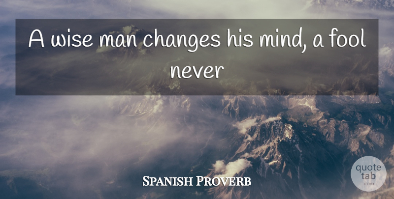 Spanish Proverb Quote About Changes, Fool, Man, Wise: A Wise Man Changes His...