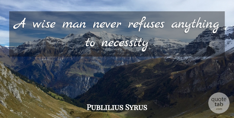 Publilius Syrus Quote About Wise, Men, Refuse: A Wise Man Never Refuses...