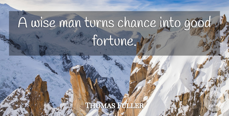 Thomas Fuller Quote About Chance, Good, Man, Turns, Wise: A Wise Man Turns Chance...