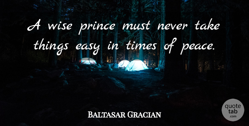 Baltasar Gracian Quote About Wise, Advice, Easy: A Wise Prince Must Never...