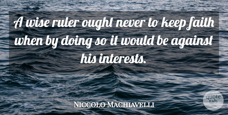 Niccolo Machiavelli Quote About Wise, Philosophical, Reality: A Wise Ruler Ought Never...