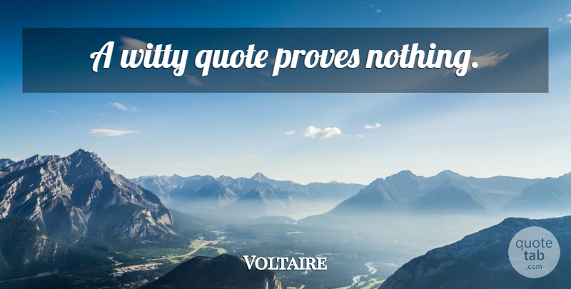 Voltaire Quote About Witty, Hate, Prove: A Witty Quote Proves Nothing...