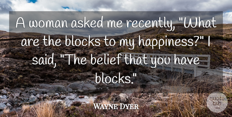 Wayne Dyer Quote About Block, Positivity, Belief: A Woman Asked Me Recently...