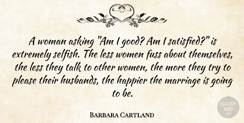 Barbara Cartland Quote About Asking, English Novelist, Extremely, Fuss, Happier: A Woman Asking Am I...
