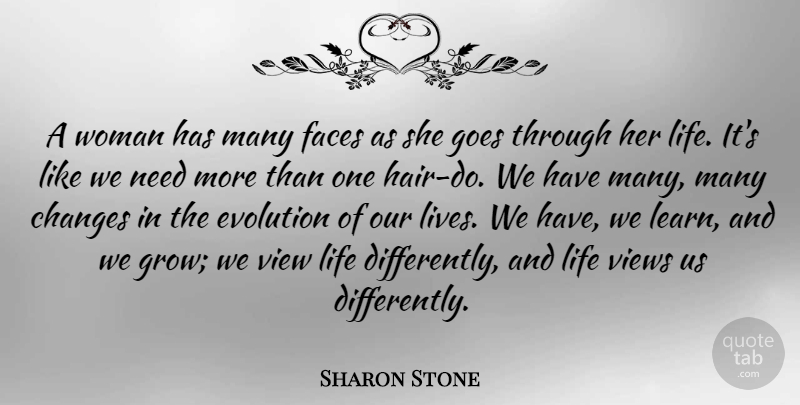 Sharon Stone Quote About Changes, Evolution, Faces, Goes, Life: A Woman Has Many Faces...