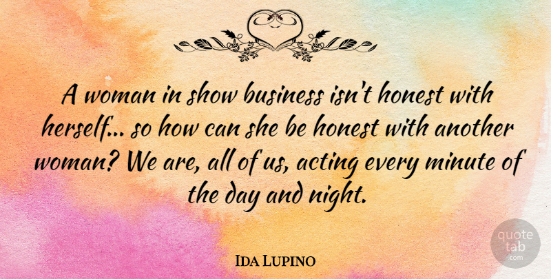 Ida Lupino Quote About Acting, Business, Honest, Minute: A Woman In Show Business...