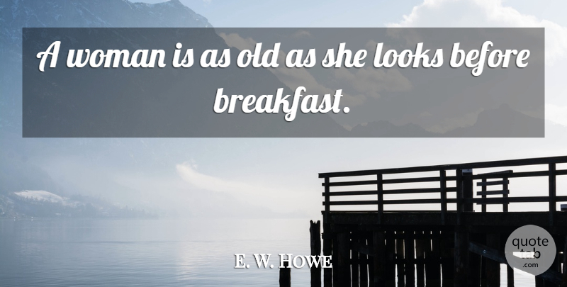 E. W. Howe Quote About Women, Breakfast, Looks: A Woman Is As Old...