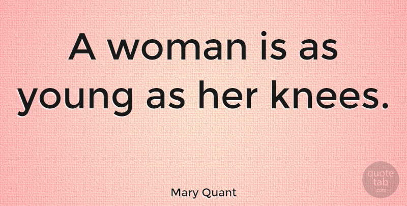 Mary Quant Quote About Knees, Young: A Woman Is As Young...