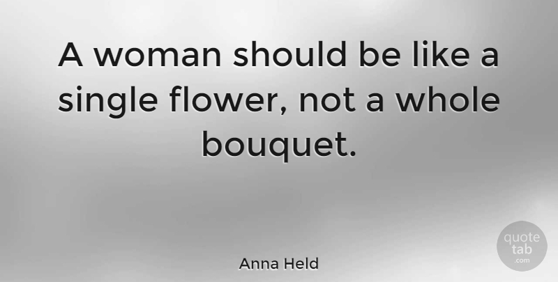 Anna Held Quote About Flower, Bouquets, Should: A Woman Should Be Like...