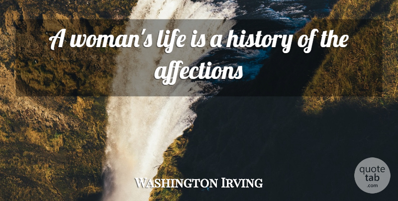 Washington Irving Quote About History, Affection, Life Is: A Womans Life Is A...