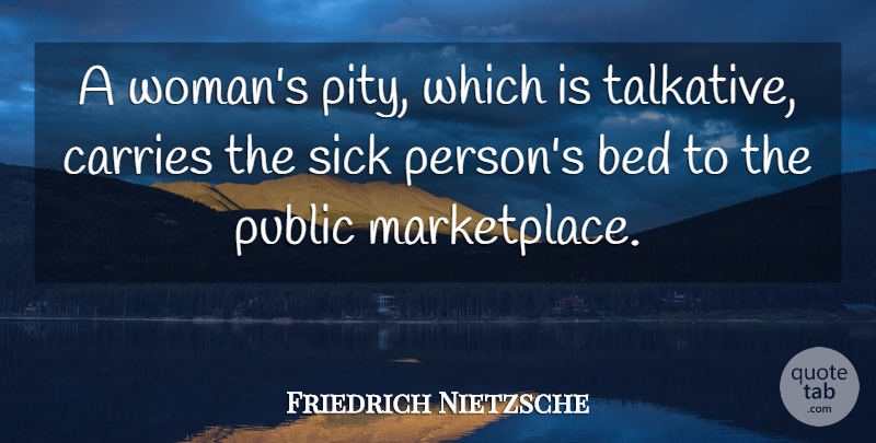 Friedrich Nietzsche Quote About Women, Sick, Bed: A Womans Pity Which Is...