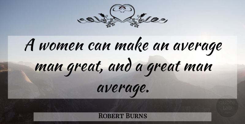 Robert Burns Quote About Men, Average, Great Men: A Women Can Make An...