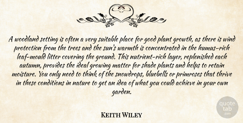 Keith Wiley Quote About Achieve, Conditions, Covering, Good, Growing: A Woodland Setting Is Often...