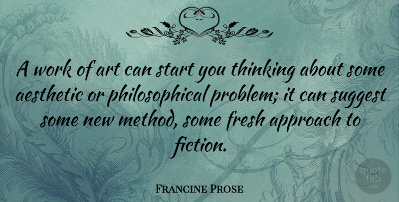Francine Prose Quote About Aesthetic, Approach, Art, Fresh, Start: A Work Of Art Can...