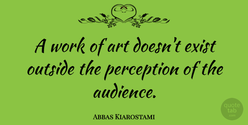 Abbas Kiarostami Quote About Art, Perception, Works Of Art: A Work Of Art Doesnt...