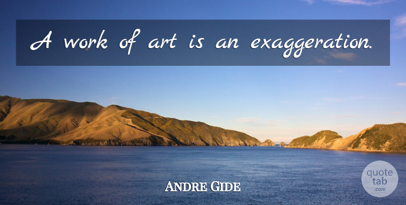 Andre Gide Quote About Art, Exaggeration, Art Is: A Work Of Art Is...